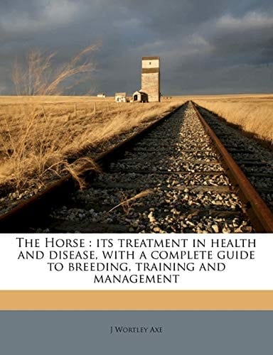 The Horse: its treatment in health and disease, with a complete guide to breeding, training and management Volume 9