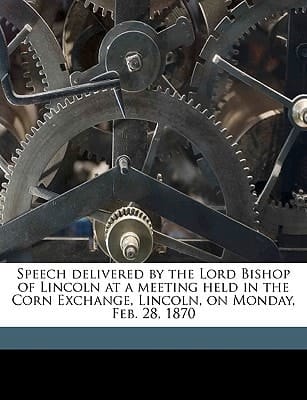 Speech delivered by the Lord Bishop of Lincoln at a meeting held in the Corn Exchange, Lincoln, on Monday, Feb. 28, 1870 Volume Talbot collection of British pamphlets