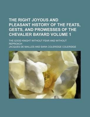 Right Joyous and Pleasant History of the Feats, Gests, and Prowesses of the Chevalier Bayard