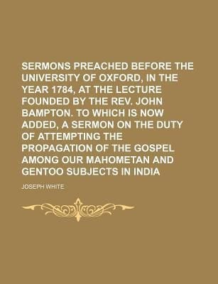 Sermons Preached Before the University of Oxford, in the Year 1784, at the Lecture Founded by the Rev John Bampton to Which Is Now Added
