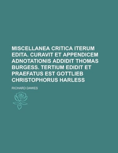 Miscellanea Critica Iterum Edita. Curavit Et Appendicem Adnotationis Addidit Thomas Burgess. Tertium Edidit Et Praefatus Est Gottlieb Christophorus Ha