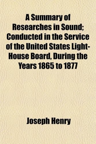 A Summary of Researches in Sound; Conducted in the Service of the United States Light-House Board, During the Years 1865 to 1877
