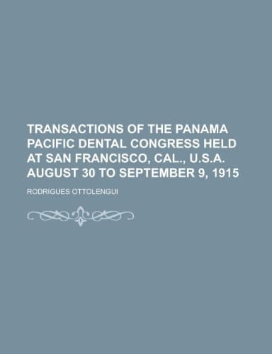 Transactions of the Panama Pacific Dental Congress Held at San Francisco, Cal., U.S.A. August 30 to September 9, 1915