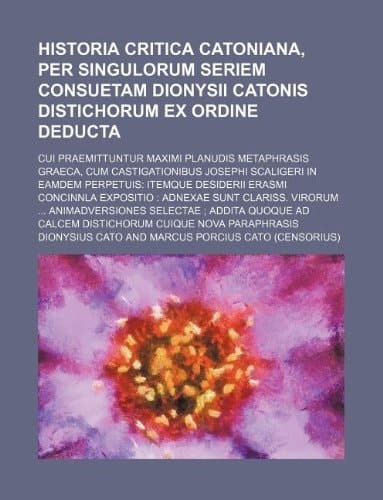 historia critica catoniana, per singulorum seriem consuetam dionysii catonis distichorum ex ordine deducta; cui praemittuntur maximi planudis metaphra
