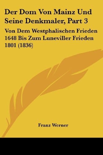 Der Dom Von Mainz Und Seine Denkmaler, Part 3: Von Dem Westphalischen Frieden 1648 Bis Zum Luneviller Frieden 1801 (1836) (German Edition)