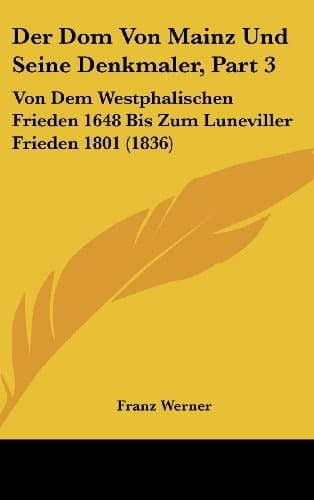 Der Dom Von Mainz Und Seine Denkmaler, Part 3: Von Dem Westphalischen Frieden 1648 Bis Zum Luneviller Frieden 1801 (1836) (German Edition)