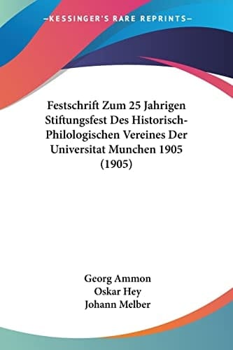 Festschrift Zum 25 Jahrigen Stiftungsfest Des Historisch-Philologischen Vereines Der Universitat Munchen 1905 (1905) (German Edition)
