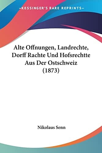 Alte Offnungen, Landrechte, Dorff Rachte Und Hofsrechtte Aus Der Ostschweiz (1873) (German Edition)