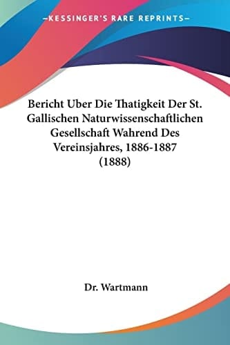 Bericht Uber Die Thatigkeit Der St. Gallischen Naturwissenschaftlichen Gesellschaft Wahrend Des Vereinsjahres, 1886-1887 (1888) (German Edition)