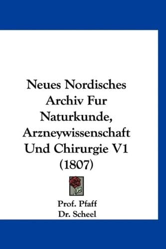 Neues Nordisches Archiv Fur Naturkunde, Arzneywissenschaft Und Chirurgie V1 (1807) (German Edition)