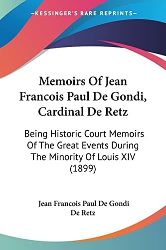 Memoirs Of Jean Francois Paul De Gondi, Cardinal De Retz: Being Historic Court Memoirs Of The Great Events During The Minority Of Louis XIV (1899)