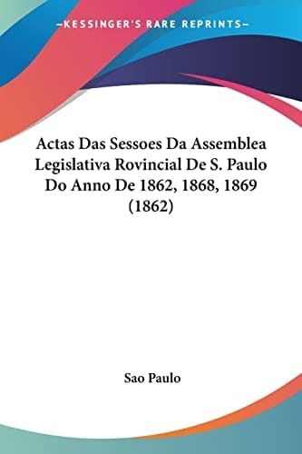 Actas Das Sessoes Da Assemblea Legislativa Rovincial De S. Paulo Do Anno De 1862, 1868, 1869 (1862)