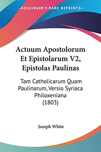 Actuum Apostolorum Et Epistolarum V2, Epistolas Paulinas: Tam Catholicarum Quam Paulinarum, Versio Syriaca Philoxeniana (1803) (Latin Edition)