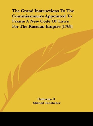 The Grand Instructions to the Commissioners Appointed to Frame a New Code of Laws for the Russian Empire (1768)