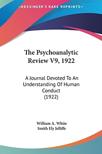 The Psychoanalytic Review V9, 1922: A Journal Devoted To An Understanding Of Human Conduct (1922)
