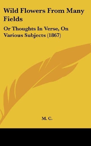 Wild Flowers from Many Fields: Or Thoughts in Verse, on Various Subjects (1867)