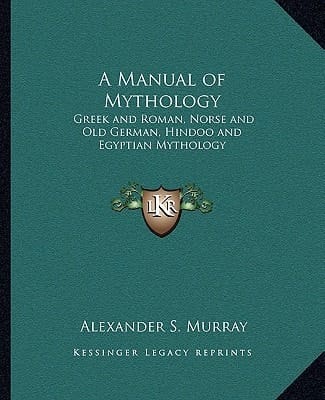 A Manual of Mythology: Greek and Roman, Norse and Old German, Hindoo and Egyptian Mythology