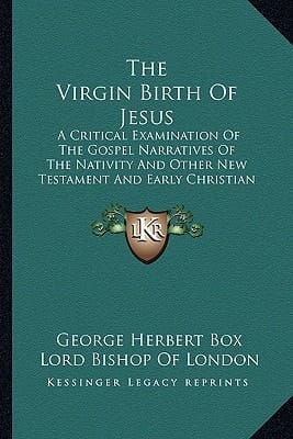 The Virgin Birth Of Jesus: A Critical Examination Of The Gospel Narratives Of The Nativity And Other New Testament And Early Christian Evidence And The Alleged Influence Of Heathen Ideas