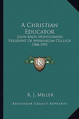A Christian Educator: John Knox Montgomery, President Of Muskingum College 1904-1931