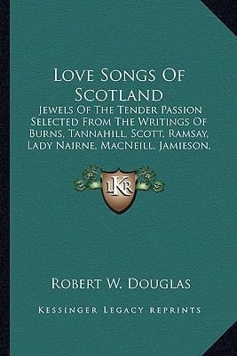 Love Songs Of Scotland: Jewels Of The Tender Passion Selected From The Writings Of Burns, Tannahill, Scott, Ramsay, Lady Nairne, MacNeill, Jamieson, Hogg, Douglas, Allan And Others