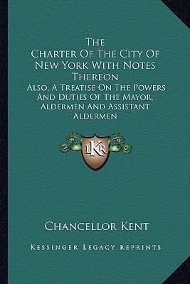 The Charter Of The City Of New York With Notes Thereon: Also, A Treatise On The Powers And Duties Of The Mayor, Aldermen And Assistant Aldermen