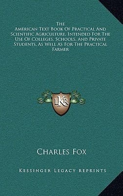 The American Text Book Of Practical And Scientific Agriculture, Intended For The Use Of Colleges, Schools, And Private Students, As Well As For The Practical Farmer