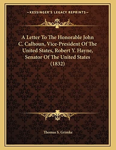 A Letter To The Honorable John C. Calhoun, Vice-President Of The United States, Robert Y. Hayne, Senator Of The United States (1832)