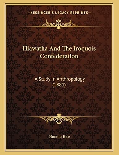 Hiawatha And The Iroquois Confederation: A Study In Anthropology (1881)
