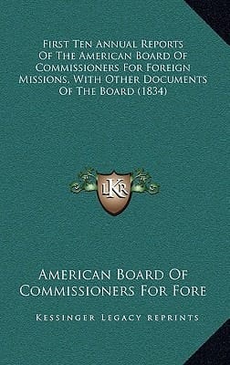 First Ten Annual Reports Of The American Board Of Commissioners For Foreign Missions, With Other Documents Of The Board (1834)