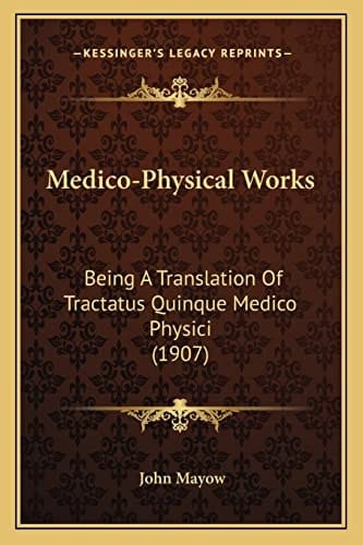 Medico-Physical Works: Being A Translation Of Tractatus Quinque Medico Physici (1907)