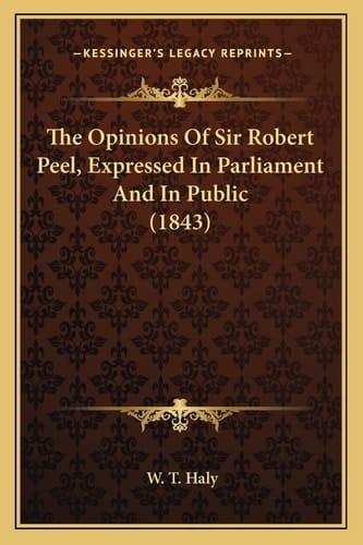 The Opinions Of Sir Robert Peel, Expressed In Parliament And In Public (1843)