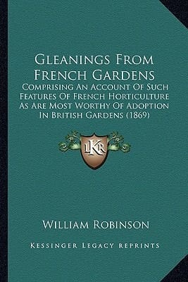 Gleanings From French Gardens: Comprising An Account Of Such Features Of French Horticulture As Are Most Worthy Of Adoption In British Gardens (1869)