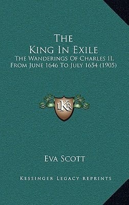 The King In Exile: The Wanderings Of Charles II, From June 1646 To July 1654 (1905)