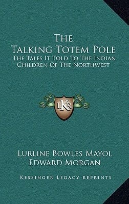 The Talking Totem Pole: The Tales It Told To The Indian Children Of The Northwest