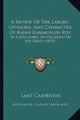 A Review Of The Labors, Opinions, And Character Of Rajah Rammohun Roy: In A Discourse, On Occasion Of His Death (1833)