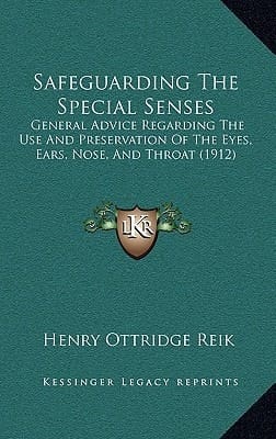 Safeguarding The Special Senses: General Advice Regarding The Use And Preservation Of The Eyes, Ears, Nose, And Throat (1912)