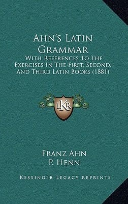 Ahn's Latin Grammar: With References To The Exercises In The First, Second, And Third Latin Books (1881)