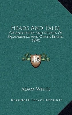 Heads And Tales: Or Anecdotes And Stories Of Quadrupeds And Other Beasts (1870)
