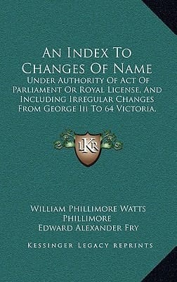 An Index To Changes Of Name: Under Authority Of Act Of Parliament Or Royal License, And Including Irregular Changes From George Iii To 64 Victoria, 1760 To 1901 (1905)