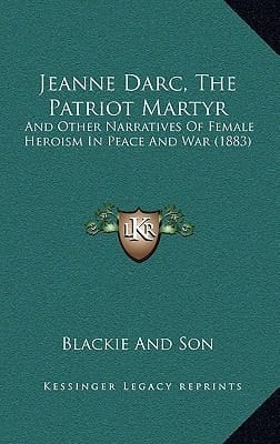 Jeanne Darc, The Patriot Martyr: And Other Narratives Of Female Heroism In Peace And War (1883)
