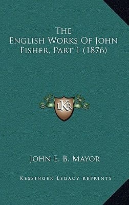 The English Works Of John Fisher, Part 1 (1876)