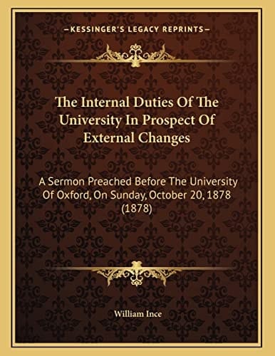 The Internal Duties Of The University In Prospect Of External Changes: A Sermon Preached Before The University Of Oxford, On Sunday, October 20, 1878 (1878)