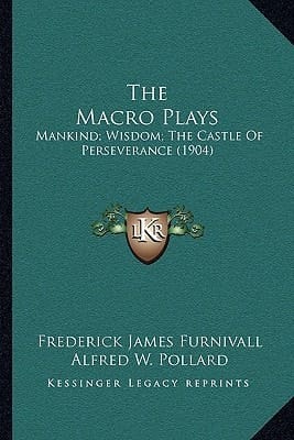 The Macro Plays: Mankind; Wisdom; The Castle Of Perseverance (1904)