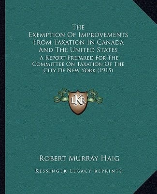 The Exemption Of Improvements From Taxation In Canada And The United States: A Report Prepared For The Committee On Taxation Of The City Of New York (1915)