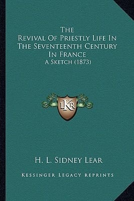 The Revival Of Priestly Life In The Seventeenth Century In France: A Sketch (1873)