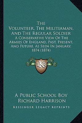 The Volunteer, The Militiaman, And The Regular Soldier: A Conservative View Of The Armies Of England, Past, Present, And Future, As Seen In January, 1874 (1874)