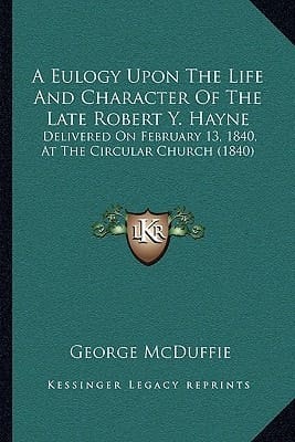 A Eulogy Upon The Life And Character Of The Late Robert Y. Hayne: Delivered On February 13, 1840, At The Circular Church (1840)