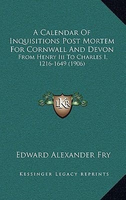 A Calendar Of Inquisitions Post Mortem For Cornwall And Devon: From Henry Iii To Charles I, 1216-1649 (1906)