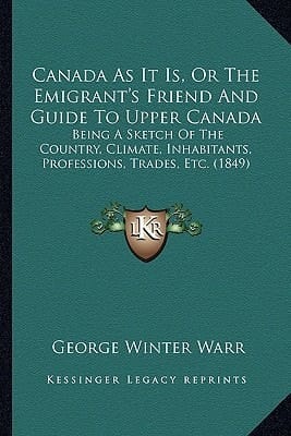 Canada As It Is, Or The Emigrant's Friend And Guide To Upper Canada: Being A Sketch Of The Country, Climate, Inhabitants, Professions, Trades, Etc. (1849)