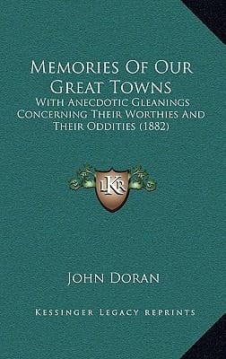 Memories Of Our Great Towns: With Anecdotic Gleanings Concerning Their Worthies And Their Oddities (1882)